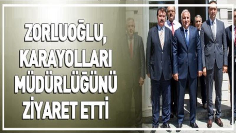 ZORLUOĞLU, KARAYOLLARI MÜDÜRLÜĞÜNÜ ZİYARET ETTİ